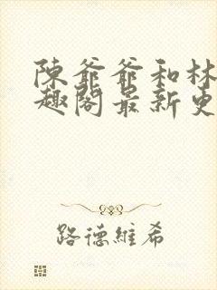 陈爷爷和林亦笔趣阁最新更新内容