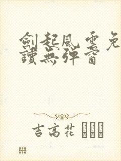 剑起风云免费阅读无弹窗