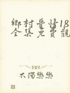 乡村爱情18部全集免费观看电视剧