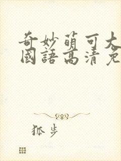 奇妙萌可大电影国语高清免费观看完整版