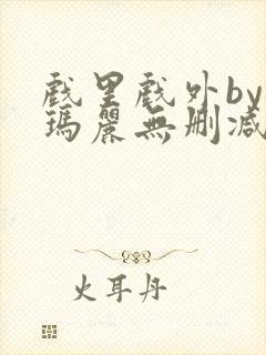 戏里戏外by苏玛丽无删减