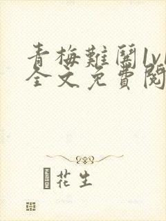 青梅难哄1v1全文免费阅读小说