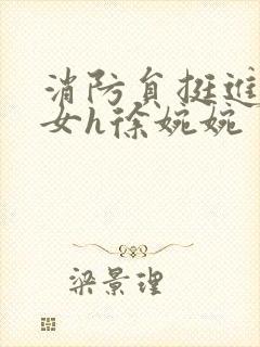 消防员挺进乖乖女h徐婉婉