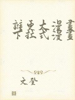 谁更大漫画免费下拉式漫画最新章节