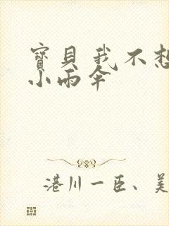 宝贝 我不想带小雨伞