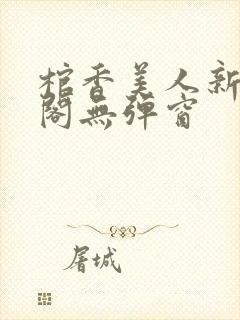 棺香美人新笔趣阁无弹窗