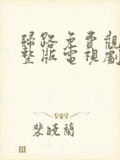 归路免费观看完整版电视剧全集高清