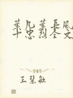 叶凡叶长风一门十忠烈全文在线阅读