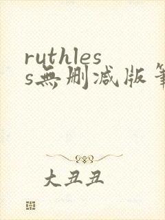 ruthless无删减版笔趣阁