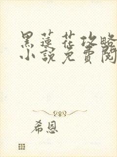 黑莲花攻略手册小说免费阅读