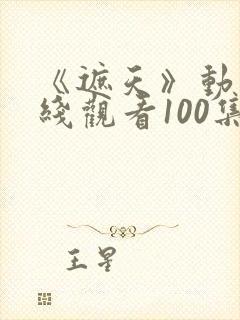 《遮天》动漫在线观看100集