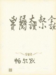 凶猛大叔全文免费阅读小说无弹窗