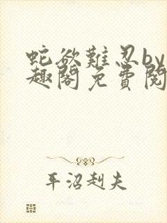 蛇欲难忍by笔趣阁免费阅读笔趣阁