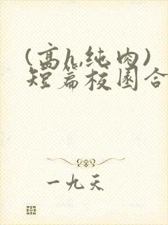 (高h,纯肉)短篇校园合集