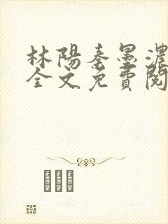 林阳秦墨浓小说全文免费阅读笔趣阁