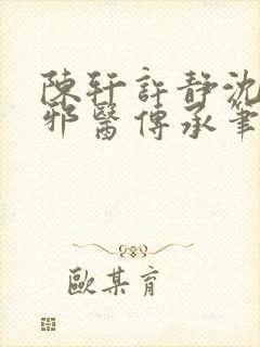 陈轩许静沈冰岚邪医传承笔趣阁