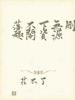 落不下无删减笔趣阁资源