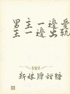 男主一边爱着女主一边出轨的小说