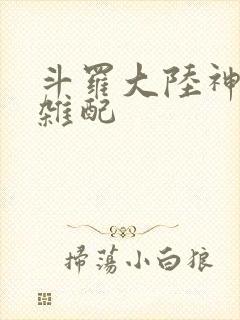 斗罗大陆神界大杂配