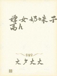 婢女奶咪子真大高h