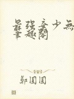 最强弃少无删减笔趣阁