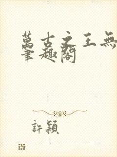 万古之王无弹窗笔趣阁