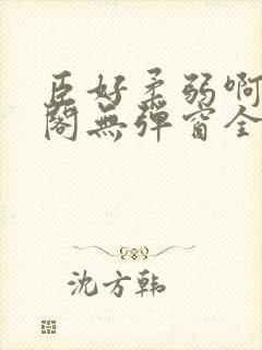 臣好柔弱啊笔趣阁无弹窗全文免费