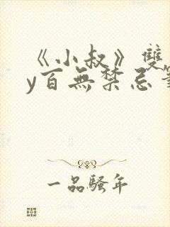 《小叔》双男by百无禁忌笔趣阁