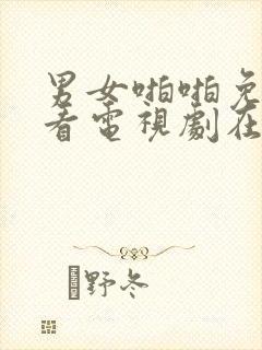 男女啪啪免费观看电视剧在线高清