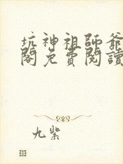 坑神祖师爷笔趣阁免费阅读