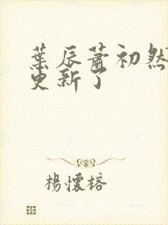 叶辰萧初然刚刚更新了