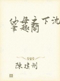 仙母之下沈露华笔趣阁