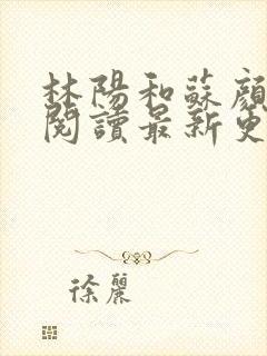 林阳和苏颜免费阅读最新更新