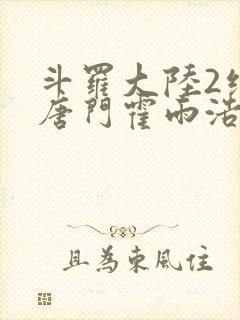 斗罗大陆2绝世唐门霍雨浩帮马小桃压制邪火