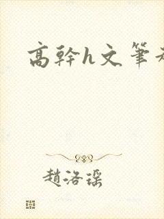 高干h文笔趣阁