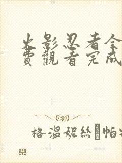 火影忍者全集免费观看完成版