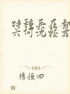 特种兵在都市陈六何沈轻舞最新章节