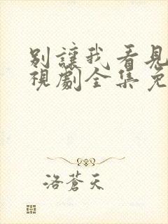 别让我看见你电视剧全集免费观看