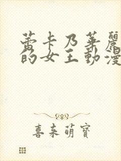 蕾卡乃华丽且我的女王动漫全集免费观看