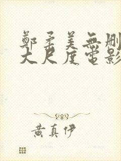 郑柔美无删减版大尺度电影