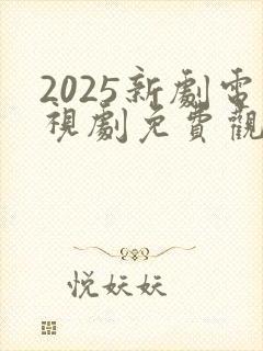 2025新剧电视剧免费观看全集在线播放