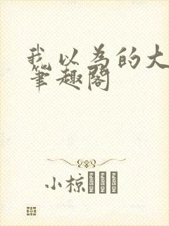 我以为的大猛一笔趣阁