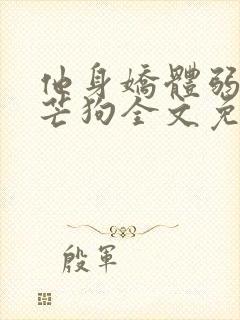 他身娇体弱by芒狗全文免费阅读