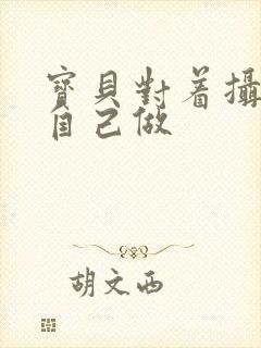 宝贝对着摄像头自己做