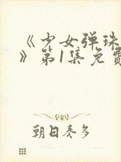 《少女弹珠汽水》第1集免费观看