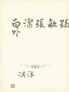 白洁张敏孙倩番外