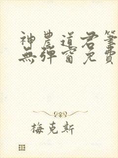 神农道君笔趣阁无弹窗免费阅读