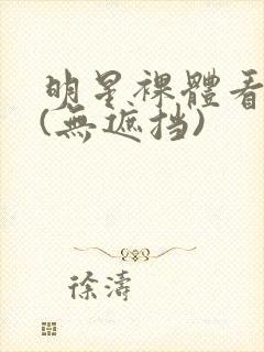 明星裸体看个够(无遮挡)