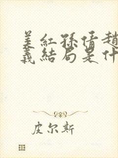 美红孙倩赵敏高义结局是什么