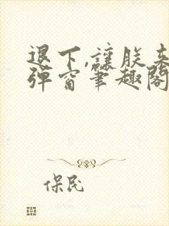 退下,让朕来无弹窗笔趣阁